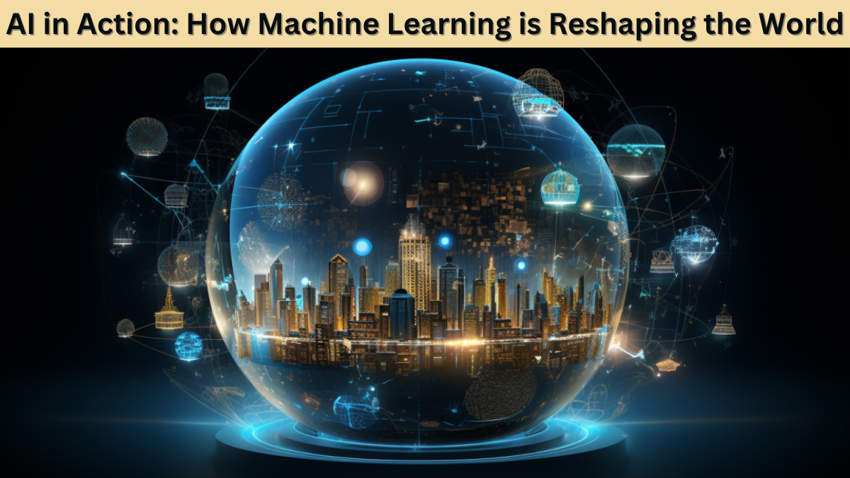 AI in Action: How Machine Learning is Reshaping the World