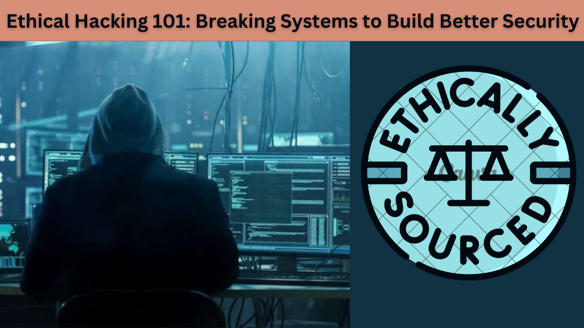 Ethical Hacking 101: Breaking Systems to Build Better Security