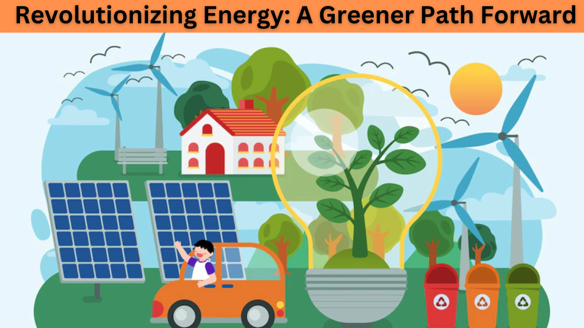 Revolutionizing Energy: A Greener Path Forward